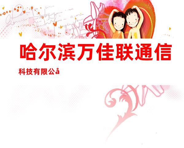 哈尔滨万佳联通信科技有限公司