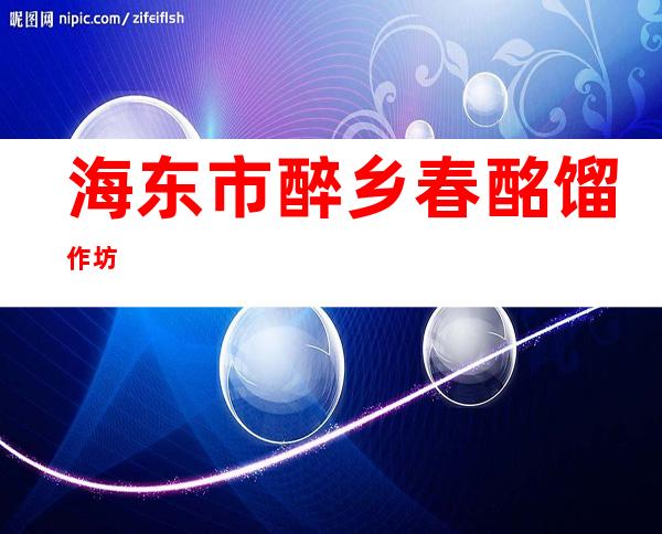 海东市醉乡春酩馏作坊